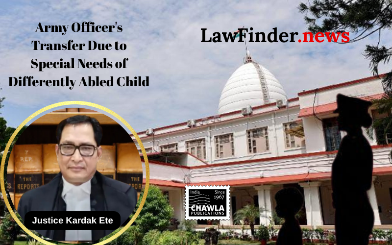 Gauhati High Court Orders Reconsideration of Army Officer's Transfer Due to Special Needs of Differently Abled Child